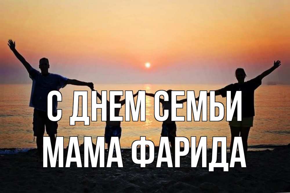 Открытка на каждый день с именем, Мама-Фарида С днем семьи мама, папа, дети, дочка,сын, море, пляж, закат Прикольная открытка с пожеланием онлайн скачать бесплатно 