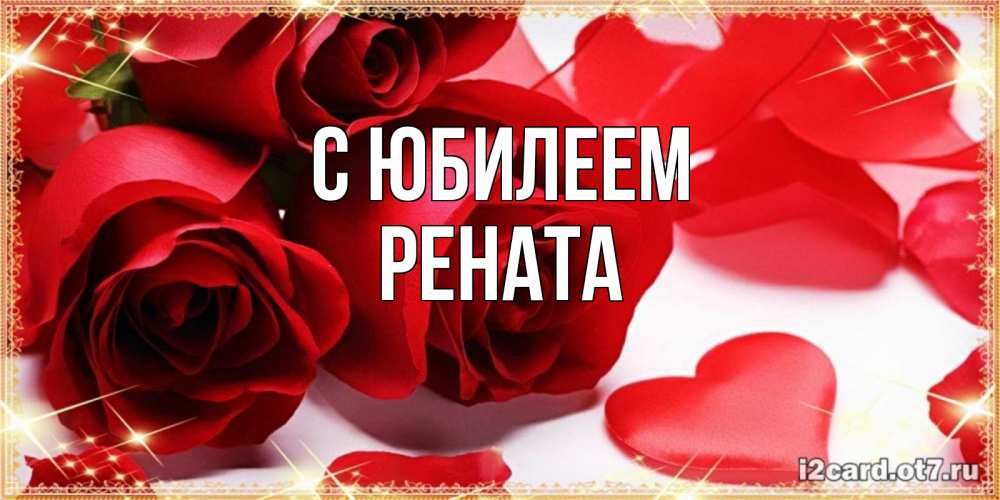 Открытка на каждый день с именем, Рената С юбилеем красные розы и красные сердечки Прикольная открытка с пожеланием онлайн скачать бесплатно 