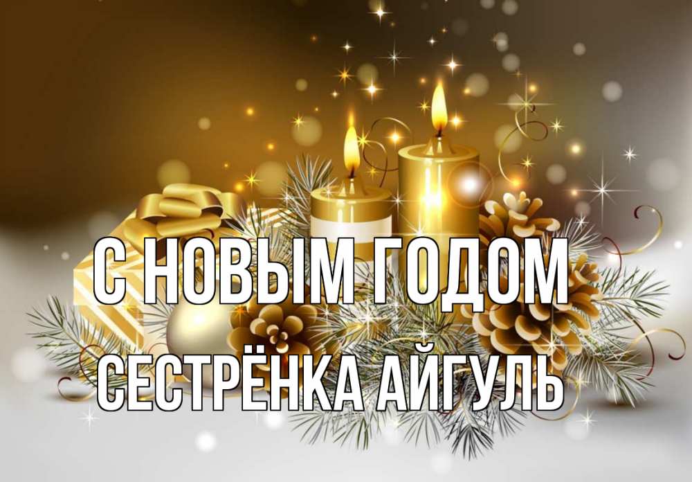 Открытка на каждый день с именем, Сестрёнка-Айгуль С новым годом новый год Прикольная открытка с пожеланием онлайн скачать бесплатно 
