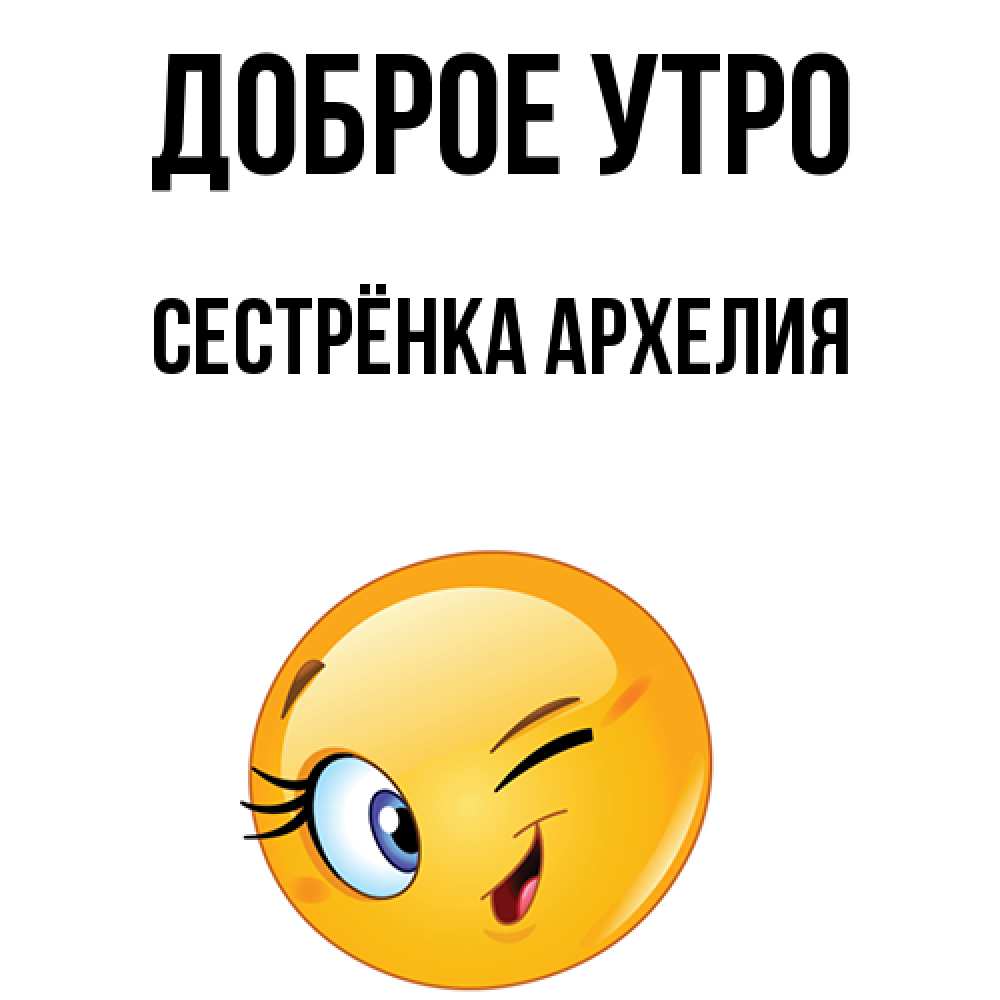 Открытка на каждый день с именем, Сестрёнка-Архелия Доброе утро хорошее настроение Прикольная открытка с пожеланием онлайн скачать бесплатно 