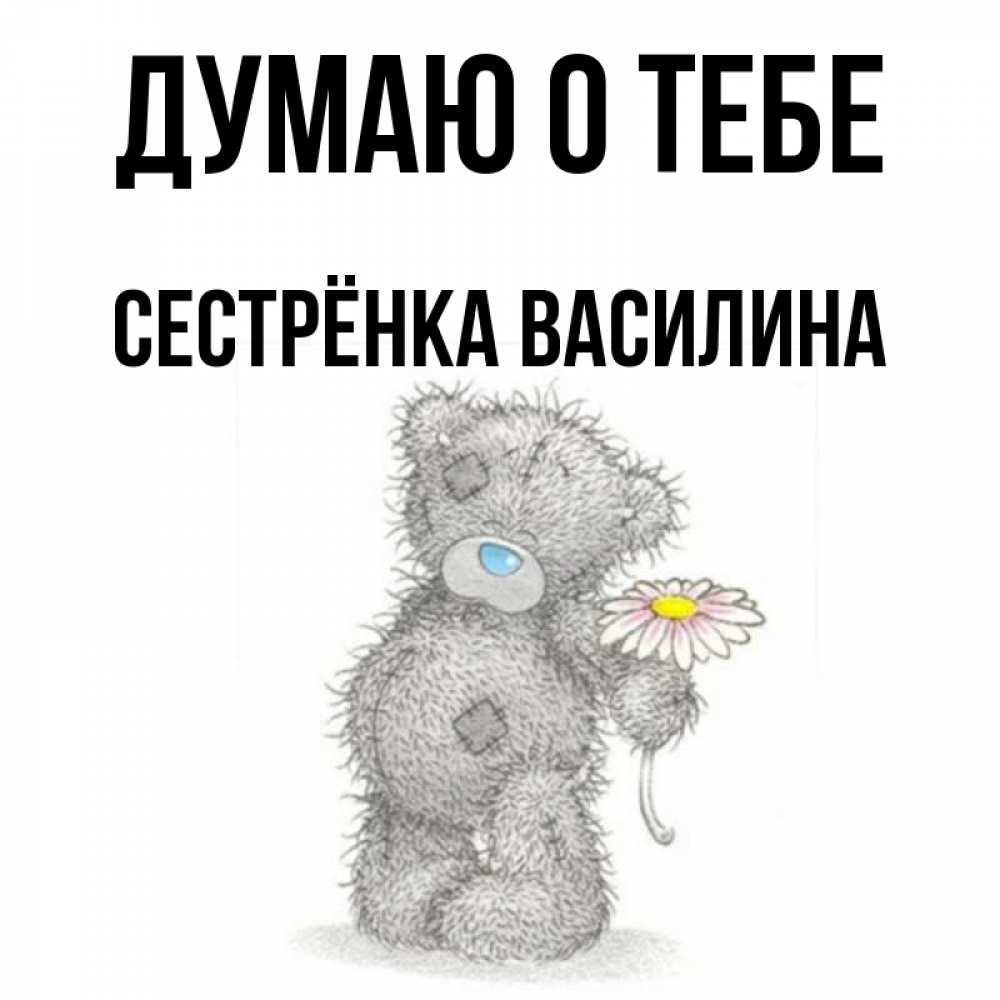 Открытка на каждый день с именем, Сестрёнка-Василина Думаю о тебе мысли только о тебе Прикольная открытка с пожеланием онлайн скачать бесплатно 