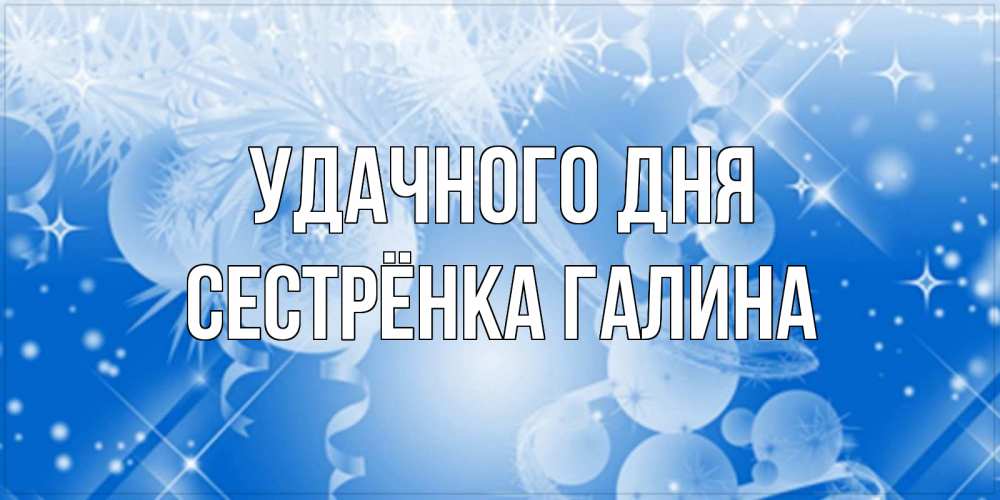 Открытка на каждый день с именем, Сестрёнка-Галина Удачного дня удачи днем Прикольная открытка с пожеланием онлайн скачать бесплатно 