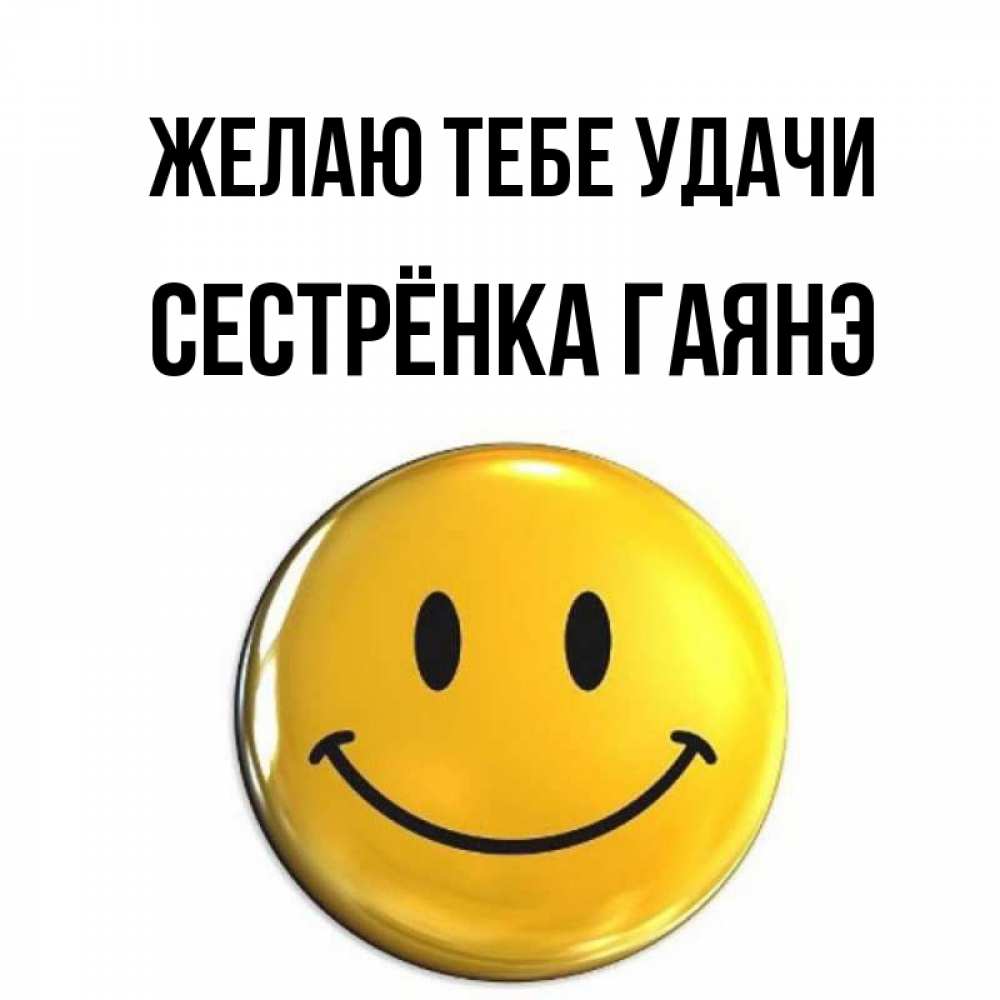 Открытка на каждый день с именем, Сестрёнка-Гаянэ Желаю тебе удачи для поднятия настроения открытки на каждый день Прикольная открытка с пожеланием онлайн скачать бесплатно 