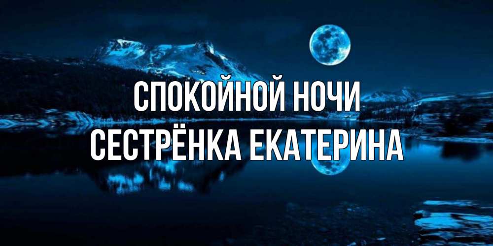 Открытка на каждый день с именем, Сестрёнка-Екатерина Спокойной ночи луна, озеро, горы Прикольная открытка с пожеланием онлайн скачать бесплатно 