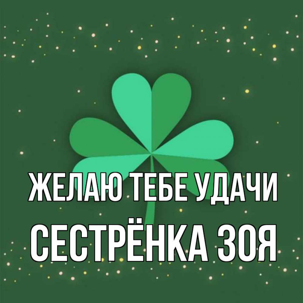 Открытка на каждый день с именем, Сестрёнка-Зоя Желаю тебе удачи лист клевера Прикольная открытка с пожеланием онлайн скачать бесплатно 