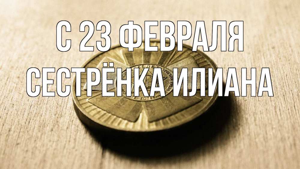 Открытка на каждый день с именем, Сестрёнка-Илиана С 23 февраля 23 февраля Прикольная открытка с пожеланием онлайн скачать бесплатно 