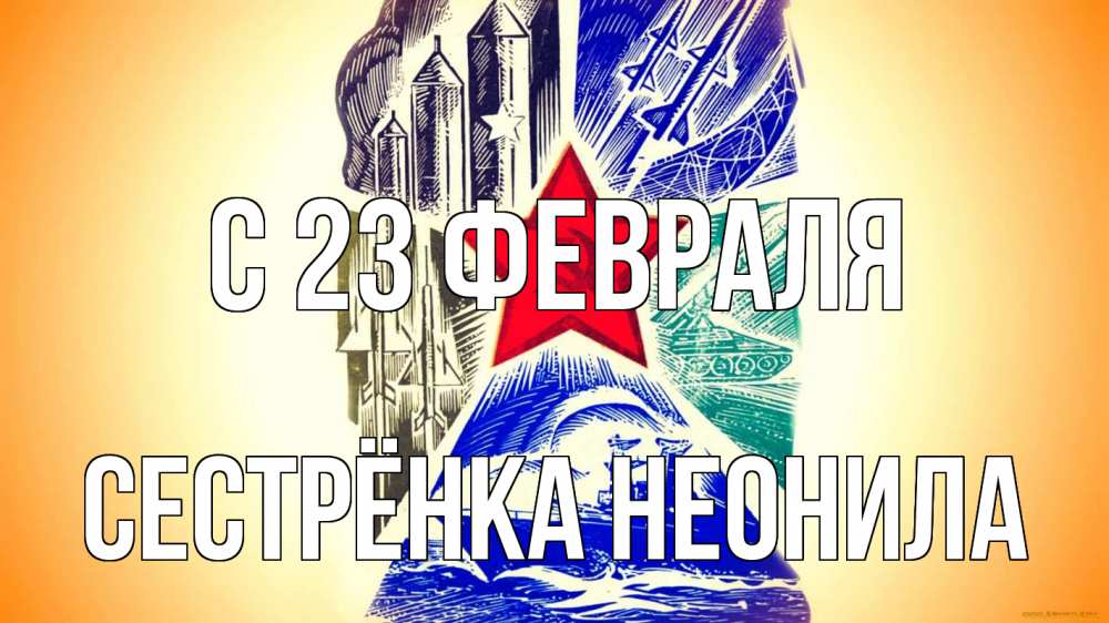 Открытка на каждый день с именем, Сестрёнка-Неонила С 23 февраля 23 февраля Прикольная открытка с пожеланием онлайн скачать бесплатно 