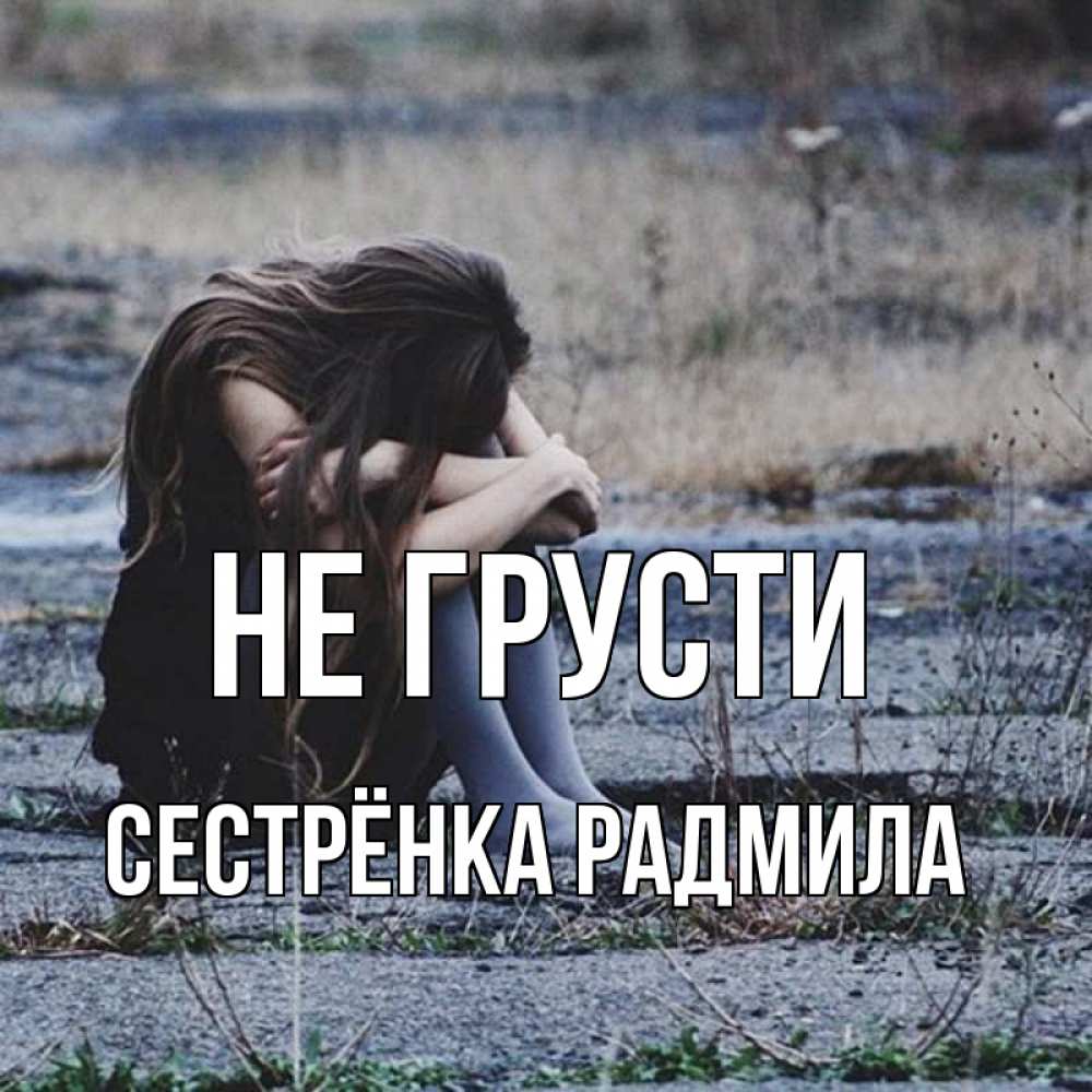 Открытка на каждый день с именем, Сестрёнка-Радмила Не грусти длинные волосы и камни Прикольная открытка с пожеланием онлайн скачать бесплатно 