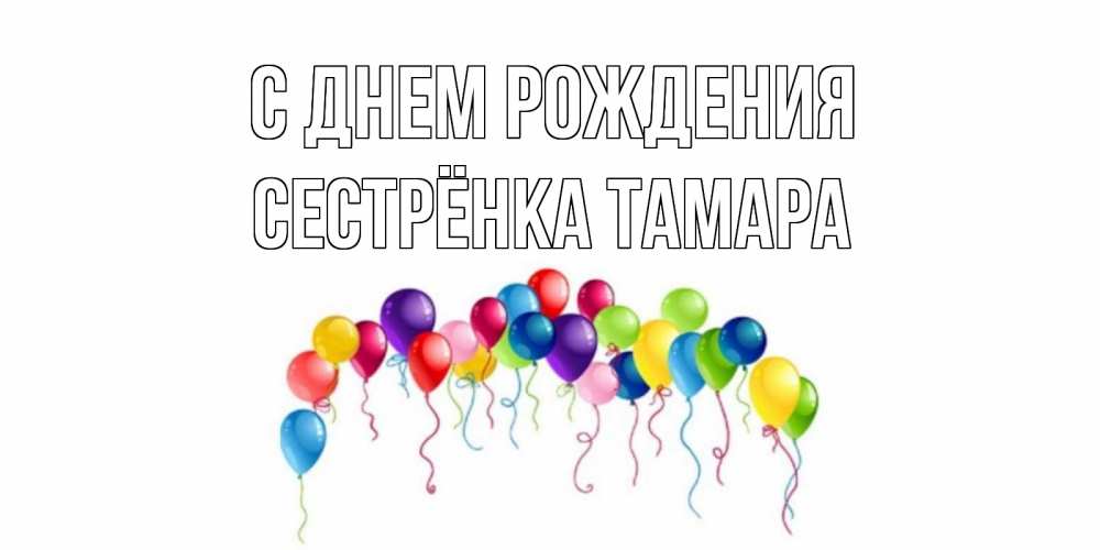 Открытка на каждый день с именем, Сестрёнка-Тамара С днем рождения Воздушные шары, ленты Прикольная открытка с пожеланием онлайн скачать бесплатно 
