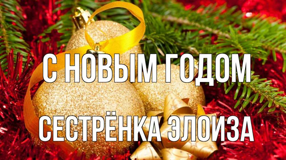 Открытка на каждый день с именем, Сестрёнка-Элоиза С новым годом новый год Прикольная открытка с пожеланием онлайн скачать бесплатно 