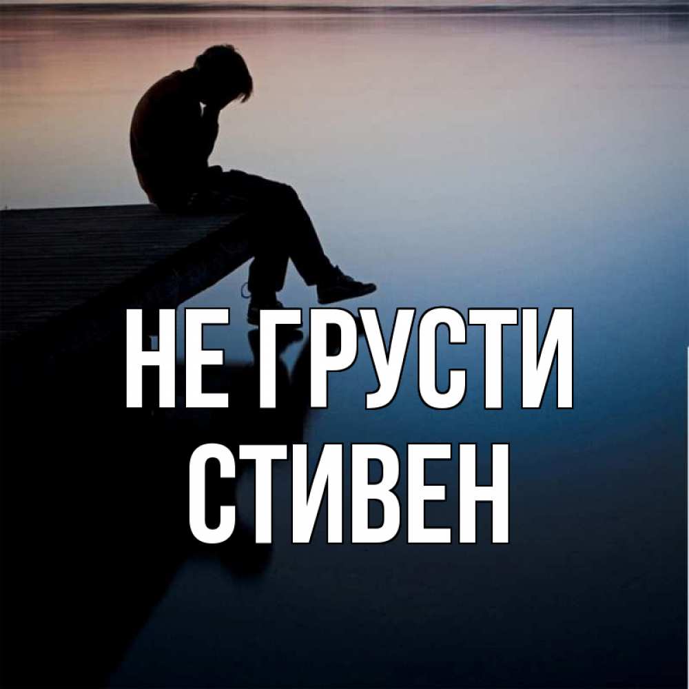 Открытка на каждый день с именем, Стивен Не грусти печаль Прикольная открытка с пожеланием онлайн скачать бесплатно 