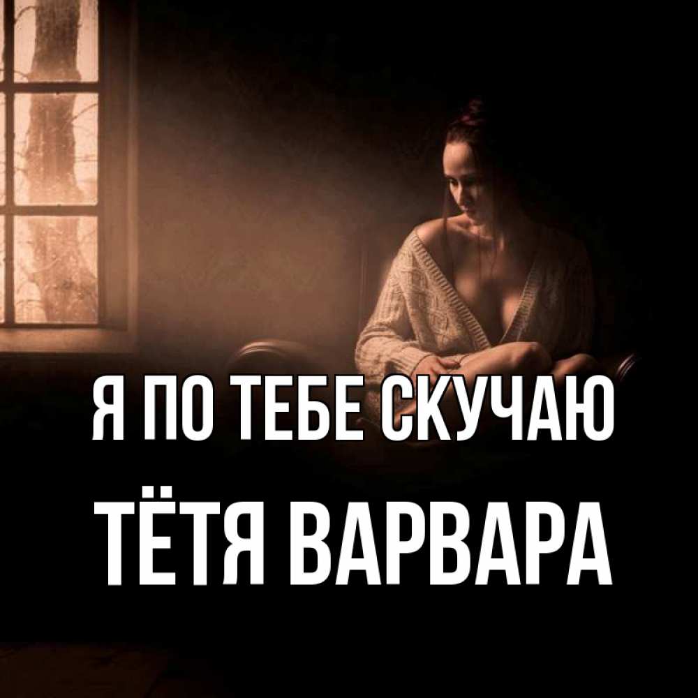 Открытка на каждый день с именем, Тётя-Варвара Я по тебе скучаю приходи в гости ко мне Прикольная открытка с пожеланием онлайн скачать бесплатно 