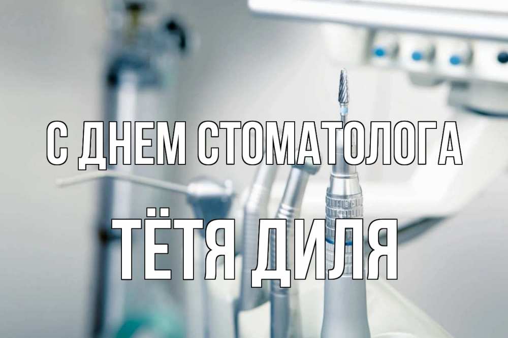 Открытка на каждый день с именем, Тётя-Диля С днем стоматолога с днем стоматолога  1 Прикольная открытка с пожеланием онлайн скачать бесплатно 