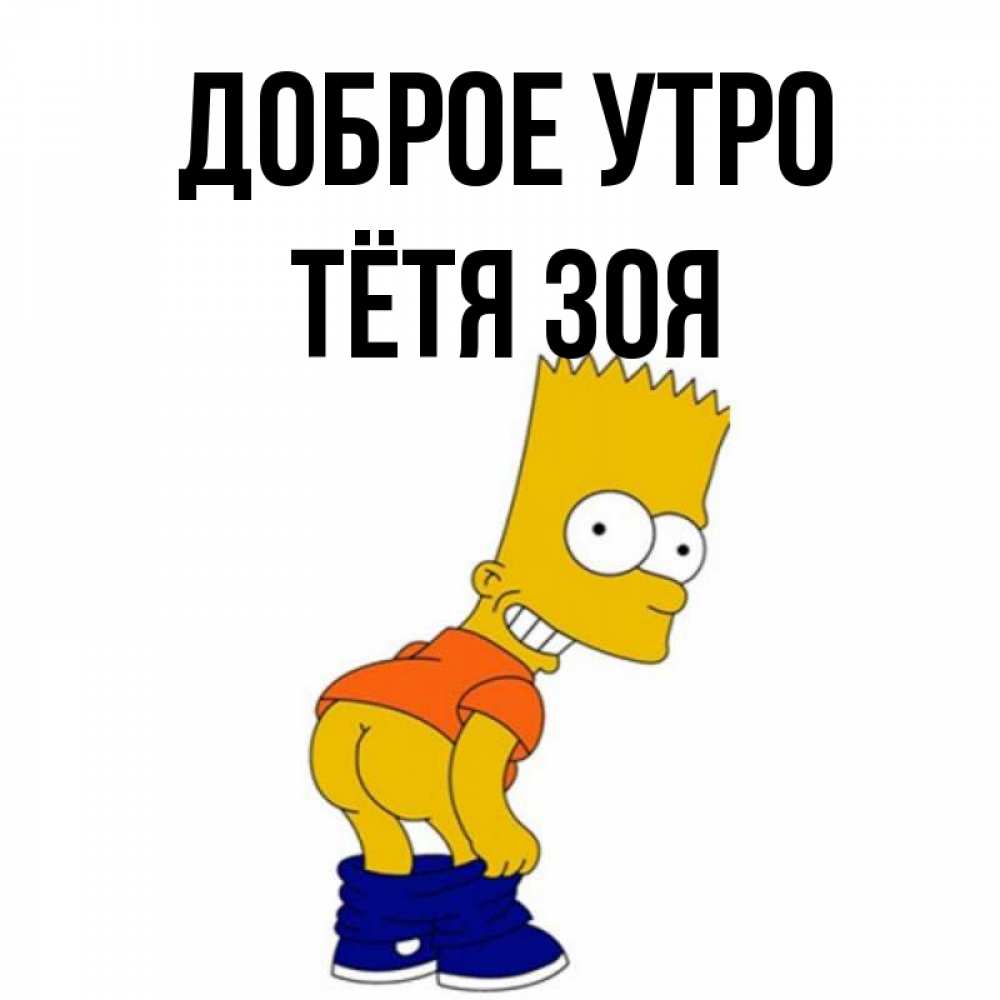 Открытка на каждый день с именем, Тётя-Зоя Доброе утро Открытки с Симпсонами Прикольная открытка с пожеланием онлайн скачать бесплатно 
