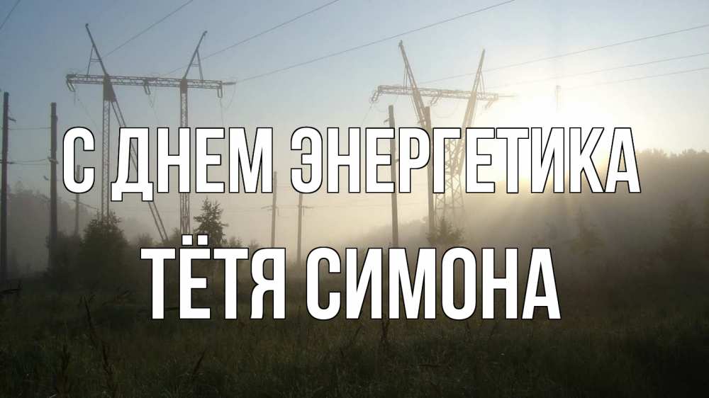 Открытка на каждый день с именем, Тётя-Симона С днем энергетика ЛЭП Прикольная открытка с пожеланием онлайн скачать бесплатно 