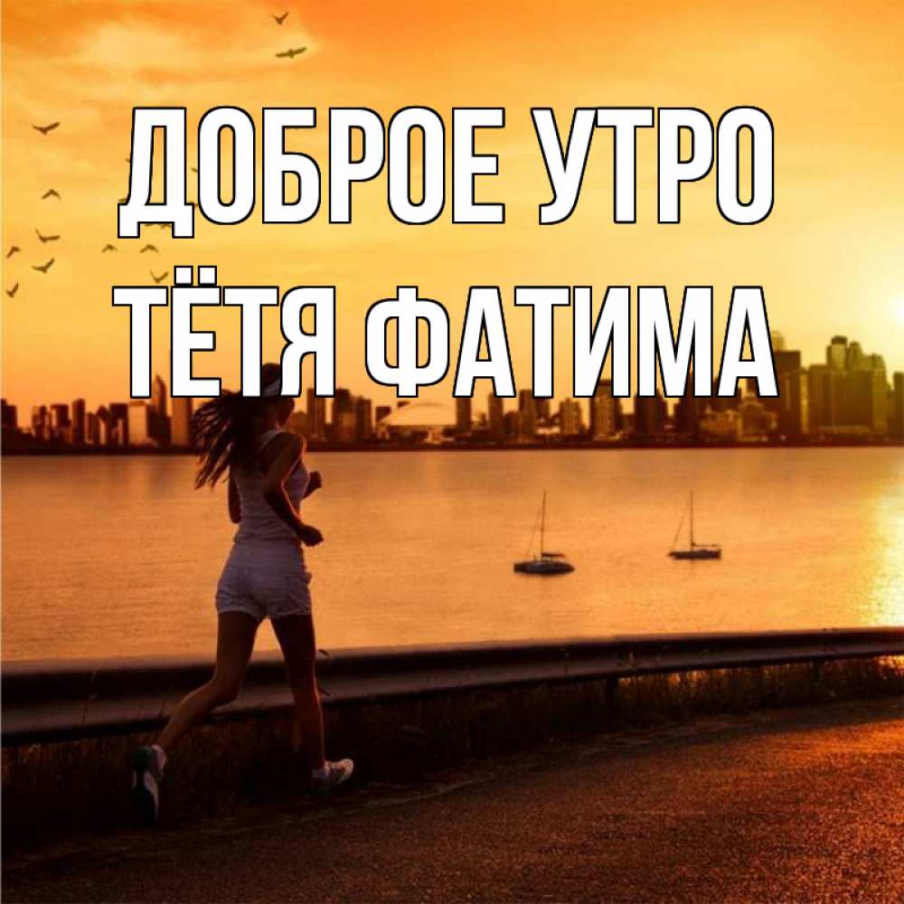 Открытка на каждый день с именем, Тётя-Фатима Доброе утро девушка бежит Прикольная открытка с пожеланием онлайн скачать бесплатно 