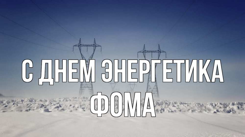 Открытка на каждый день с именем, Фома С днем энергетика снег зима Прикольная открытка с пожеланием онлайн скачать бесплатно 