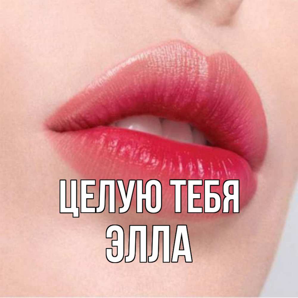 Открытка на каждый день с именем, Элла Целую тебя губы зубки и нежная кожа Прикольная открытка с пожеланием онлайн скачать бесплатно 