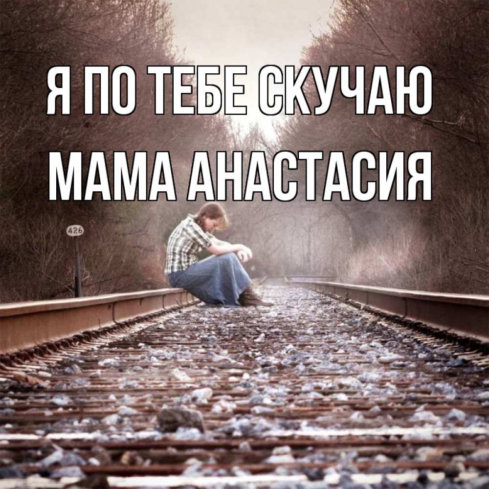 Открытка на каждый день с именем, Мама-Анастасия Я по тебе скучаю скучаю Прикольная открытка с пожеланием онлайн скачать бесплатно 