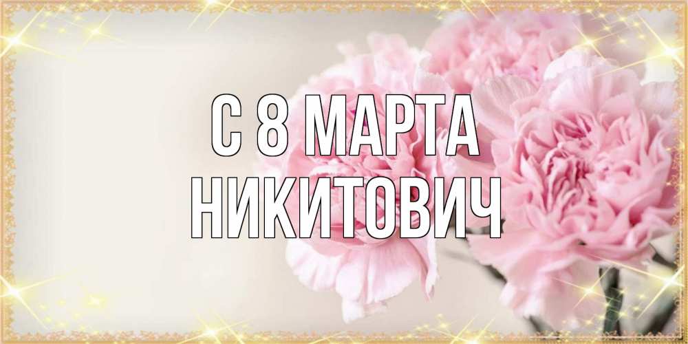 Открытка на каждый день с именем, Никитович С 8 МАРТА открытка с розовыми цветами в рамочке с подписью на 8 марта Прикольная открытка с пожеланием онлайн скачать бесплатно 