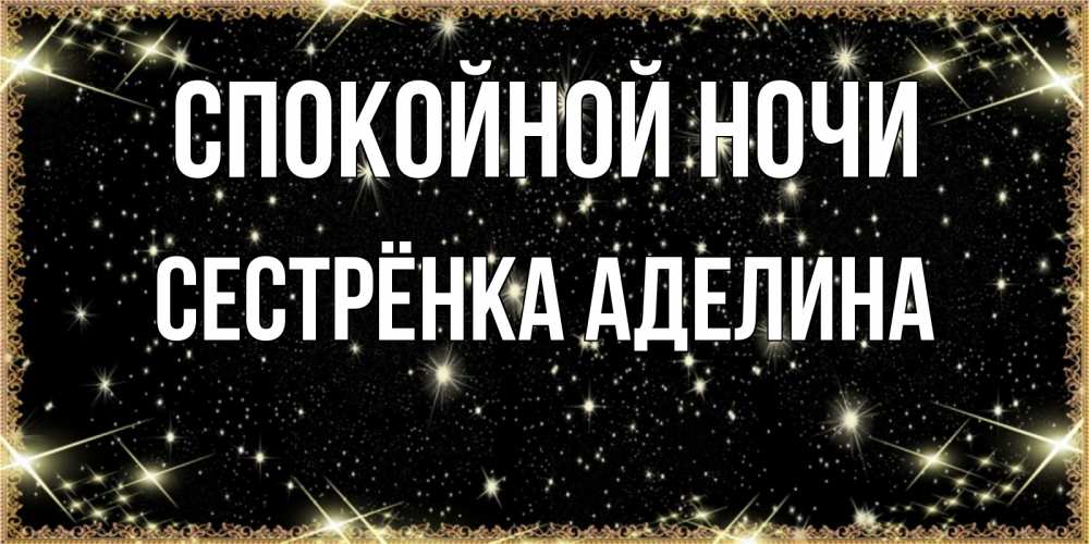 Открытка на каждый день с именем, Сестрёнка-Аделина Спокойной ночи засыпаем под звездами Прикольная открытка с пожеланием онлайн скачать бесплатно 