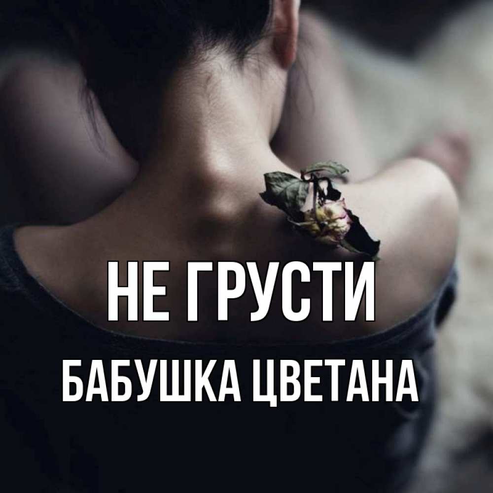 Открытка на каждый день с именем, Бабушка-Цветана Не грусти девушка со спины Прикольная открытка с пожеланием онлайн скачать бесплатно 