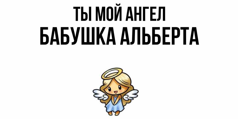 Открытка на каждый день с именем, Бабушка-Альберта Ты мой ангел ангел Прикольная открытка с пожеланием онлайн скачать бесплатно 