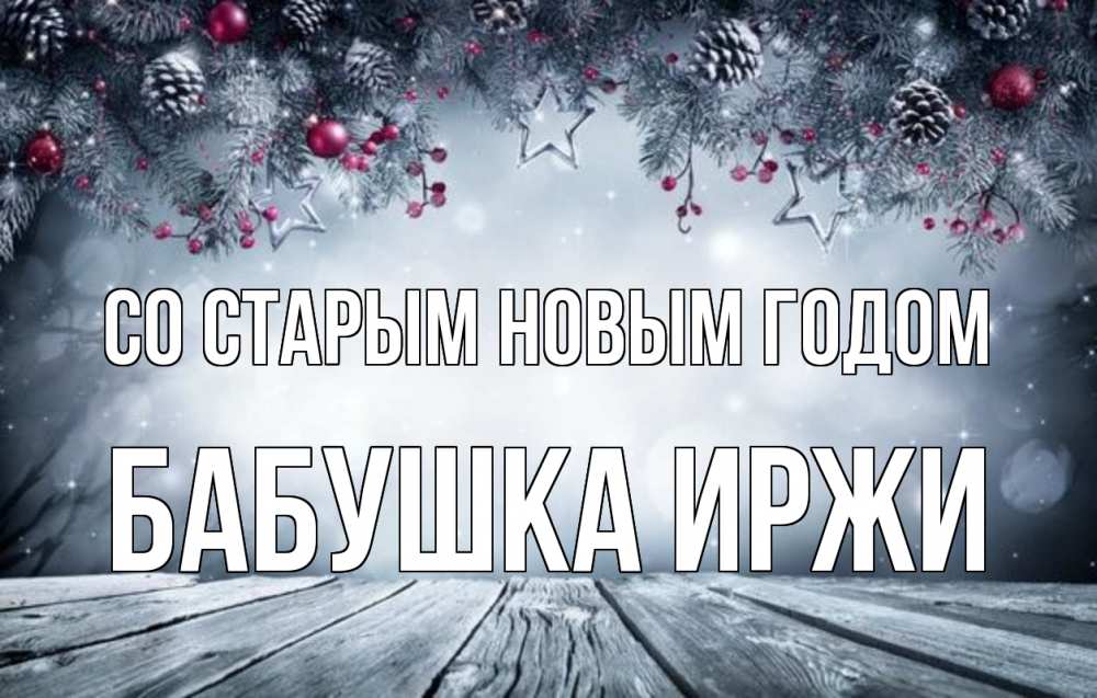 Открытка на каждый день с именем, Бабушка-Иржи Со старым новым годом старый новый год Прикольная открытка с пожеланием онлайн скачать бесплатно 