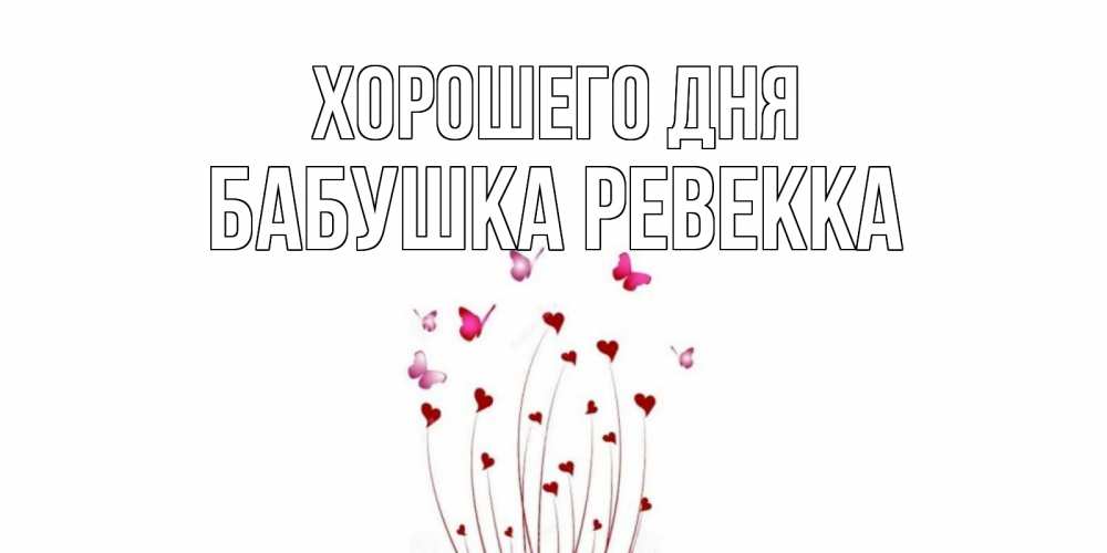 Открытка на каждый день с именем, Бабушка-Ревекка Хорошего дня отличного дня Прикольная открытка с пожеланием онлайн скачать бесплатно 