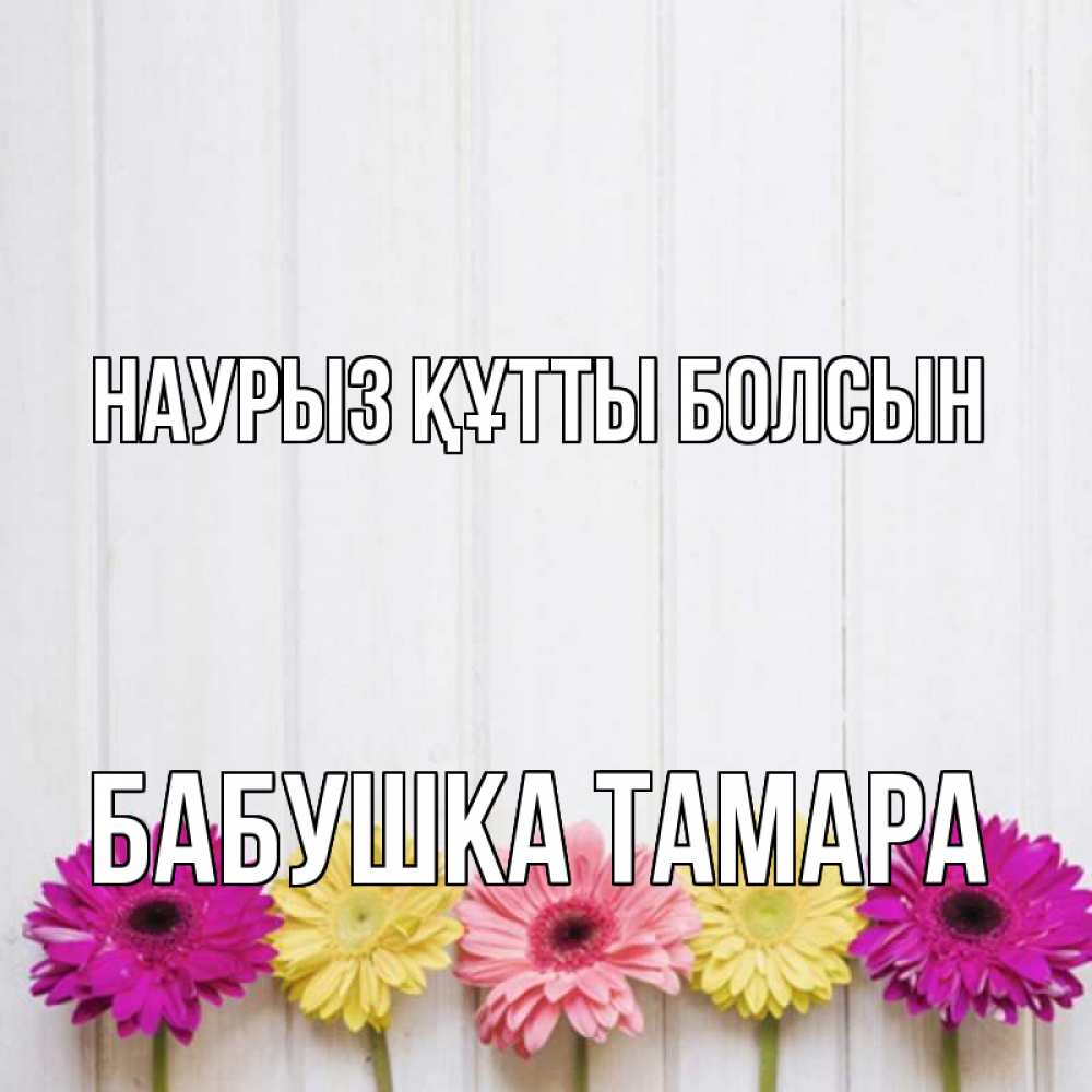 Открытка на каждый день с именем, Бабушка-Тамара Наурыз құтты болсын женщинам 1 Прикольная открытка с пожеланием онлайн скачать бесплатно 