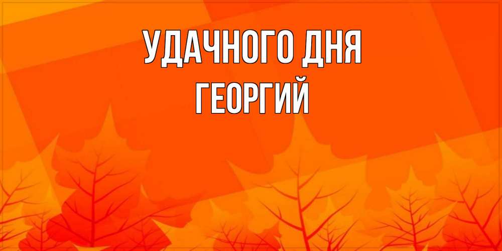 Открытка на каждый день с именем, Георгий Удачного дня осеннее настроение Прикольная открытка с пожеланием онлайн скачать бесплатно 