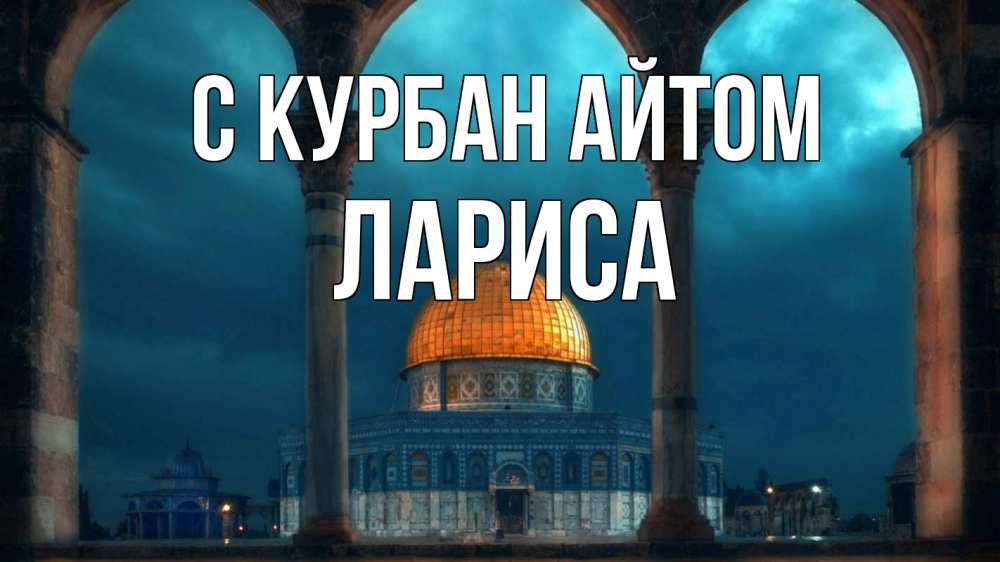 Открытка на каждый день с именем, Лариса С курбан айтом Мечеть Прикольная открытка с пожеланием онлайн скачать бесплатно 