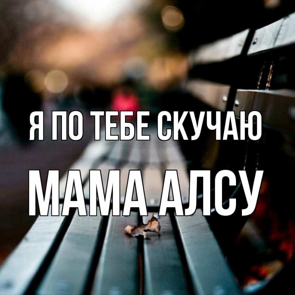 Открытка на каждый день с именем, Мама-Алсу Я по тебе скучаю приходи скорее Прикольная открытка с пожеланием онлайн скачать бесплатно 