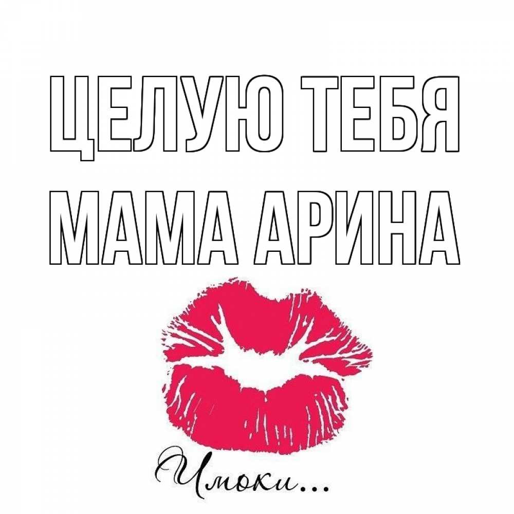 Открытка на каждый день с именем, Мама-Арина Целую тебя поцелуй с подписью Прикольная открытка с пожеланием онлайн скачать бесплатно 