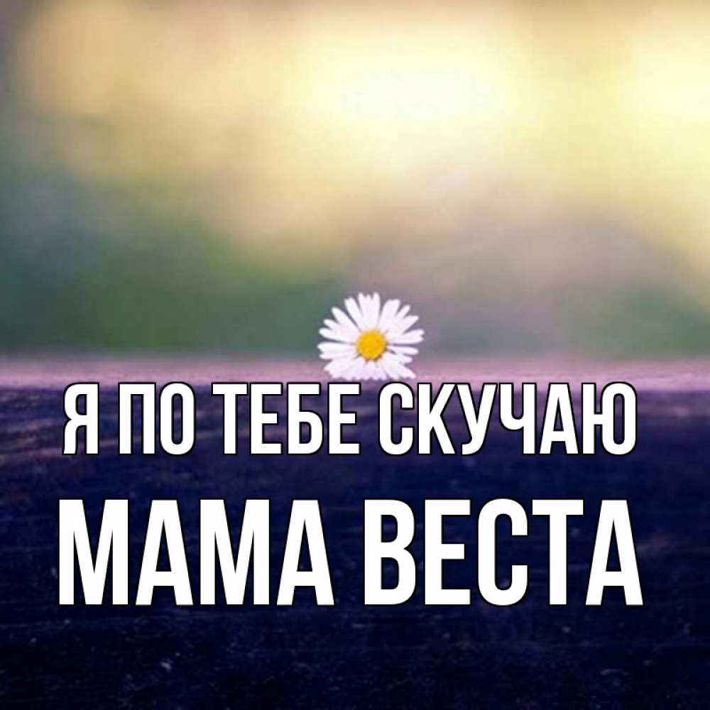 Открытка на каждый день с именем, Мама-Веста Я по тебе скучаю приходи в гости Прикольная открытка с пожеланием онлайн скачать бесплатно 