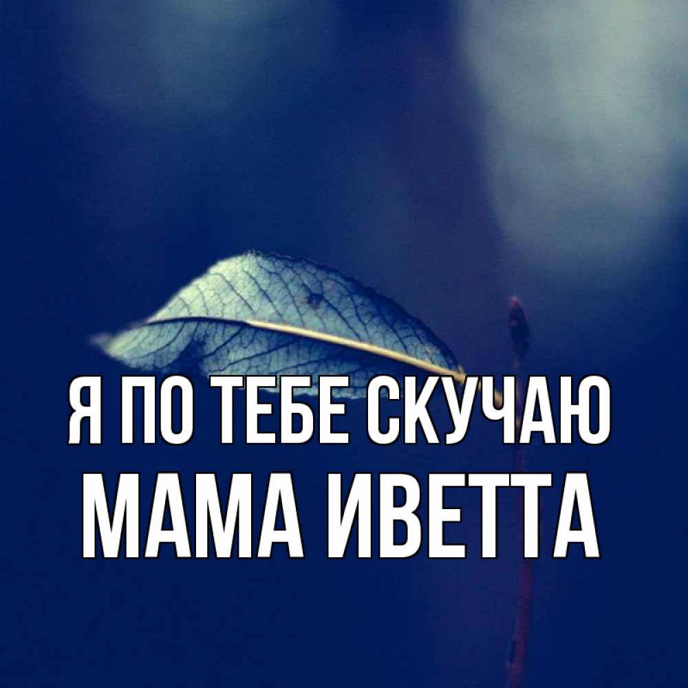 Открытка на каждый день с именем, Мама-Иветта Я по тебе скучаю одна ветка 1 Прикольная открытка с пожеланием онлайн скачать бесплатно 