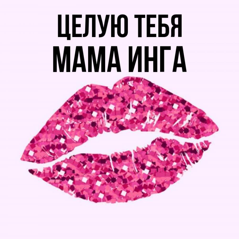 Открытка на каждый день с именем, Мама-Инга Целую тебя открытка с женскими губами и поцелуем для парня Прикольная открытка с пожеланием онлайн скачать бесплатно 