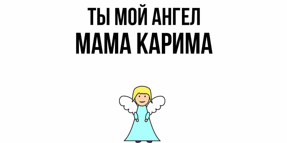 Открытка на каждый день с именем, Мама-Карима Ты мой ангел ангел Прикольная открытка с пожеланием онлайн скачать бесплатно 