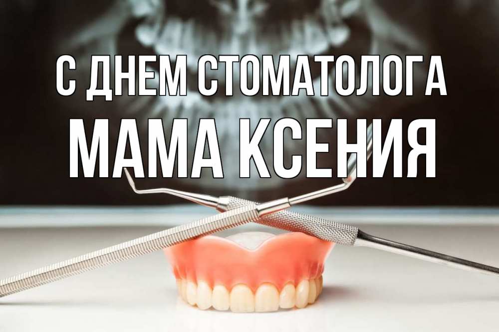 Открытка на каждый день с именем, Мама-Ксения С днем стоматолога с днем стоматолога Прикольная открытка с пожеланием онлайн скачать бесплатно 