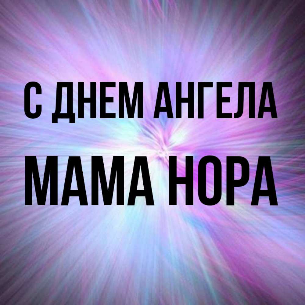 Открытка на каждый день с именем, Мама-Нора С днем ангела ангельский свет Прикольная открытка с пожеланием онлайн скачать бесплатно 