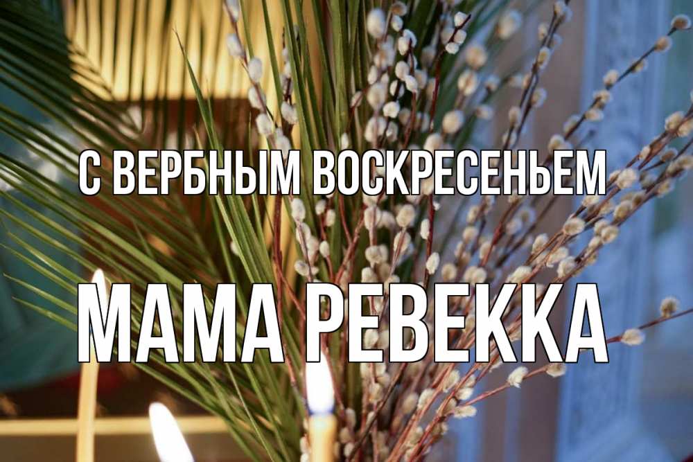 Открытка на каждый день с именем, Мама-Ревекка С вербным воскресеньем верба Прикольная открытка с пожеланием онлайн скачать бесплатно 