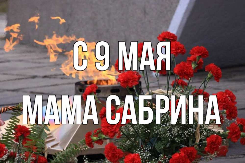 Открытка на каждый день с именем, Мама-Сабрина С 9 мая 9 мая Прикольная открытка с пожеланием онлайн скачать бесплатно 
