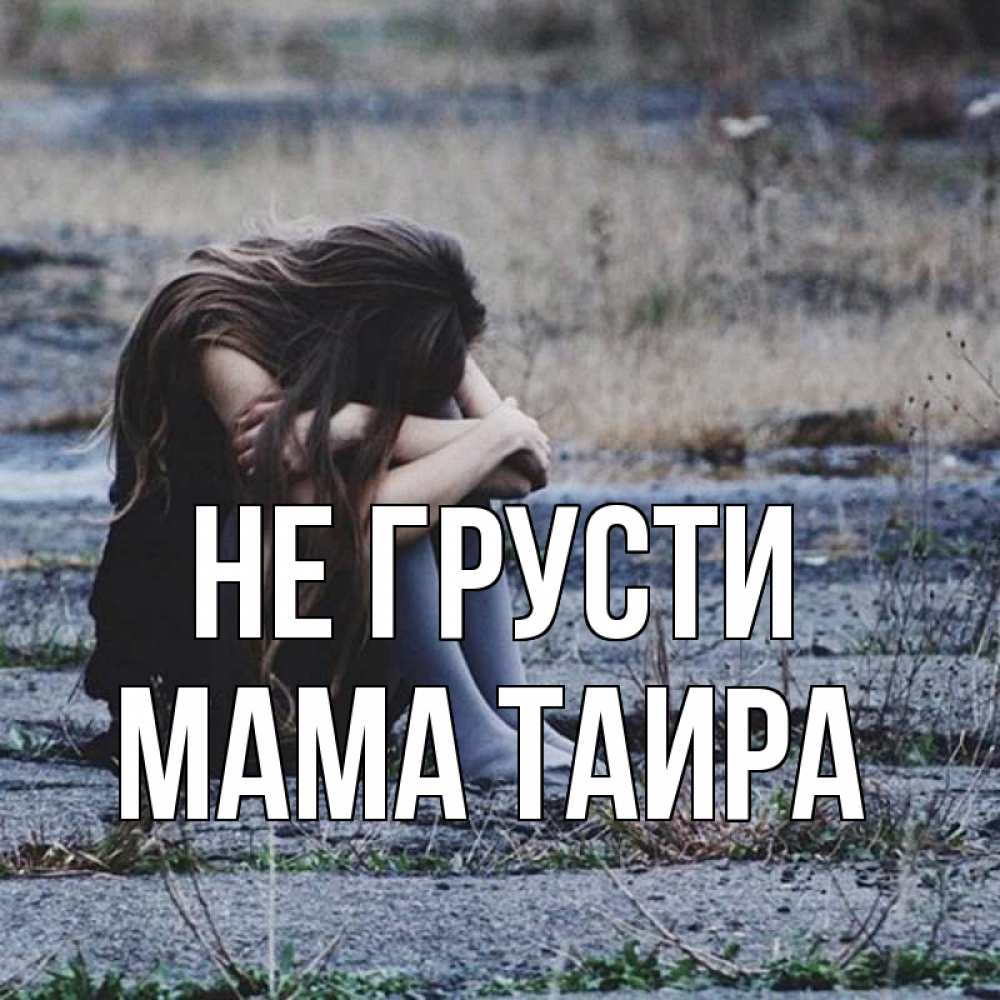 Открытка на каждый день с именем, Мама-Таира Не грусти длинные волосы и камни Прикольная открытка с пожеланием онлайн скачать бесплатно 