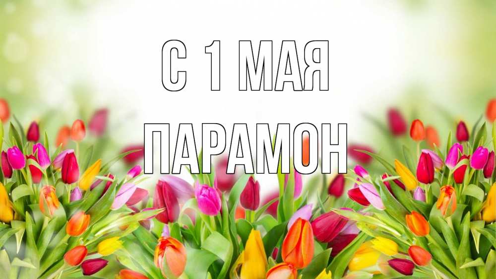 Открытка на каждый день с именем, Парамон С 1 мая С 1 мая Прикольная открытка с пожеланием онлайн скачать бесплатно 