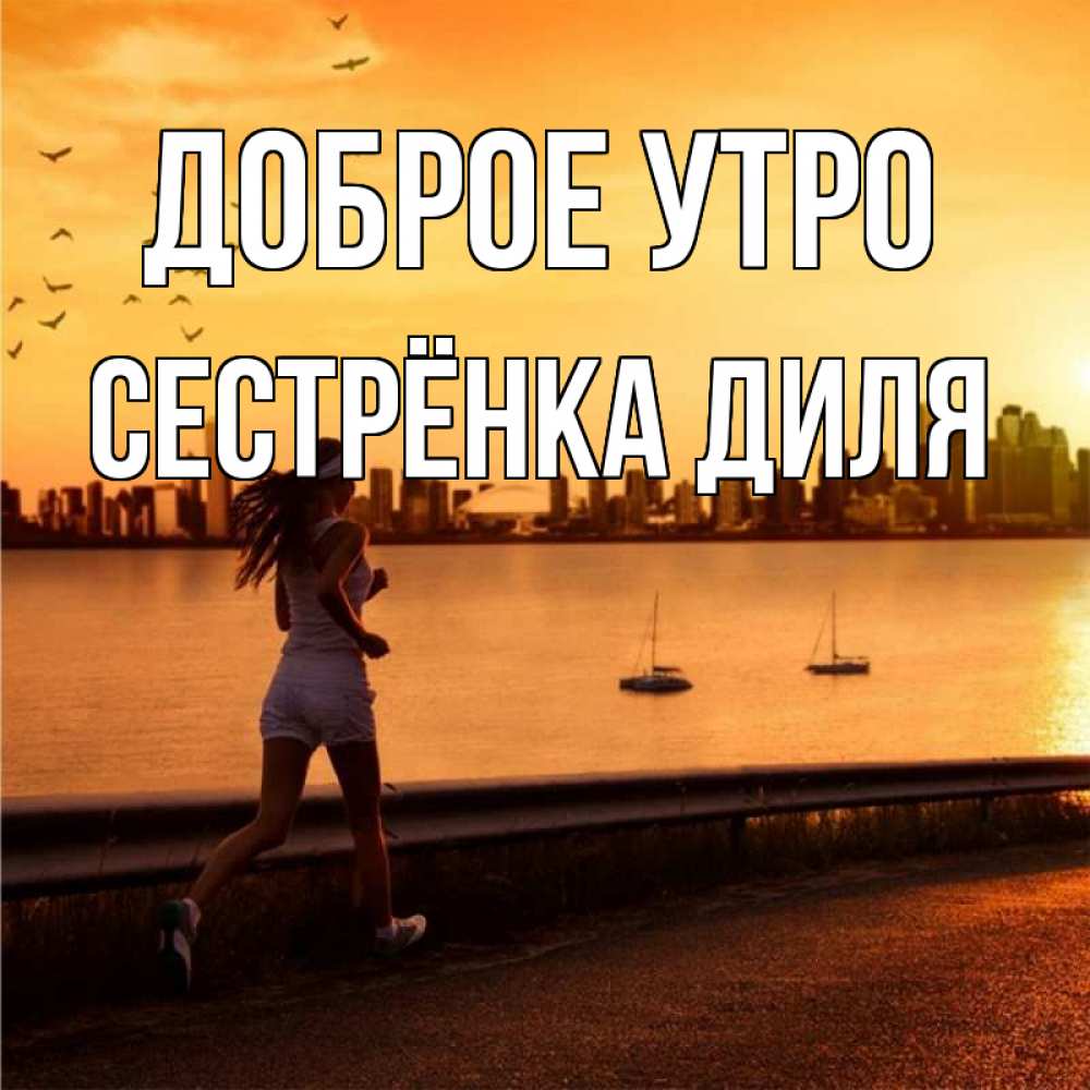 Открытка на каждый день с именем, Сестрёнка-Диля Доброе утро девушка бежит Прикольная открытка с пожеланием онлайн скачать бесплатно 