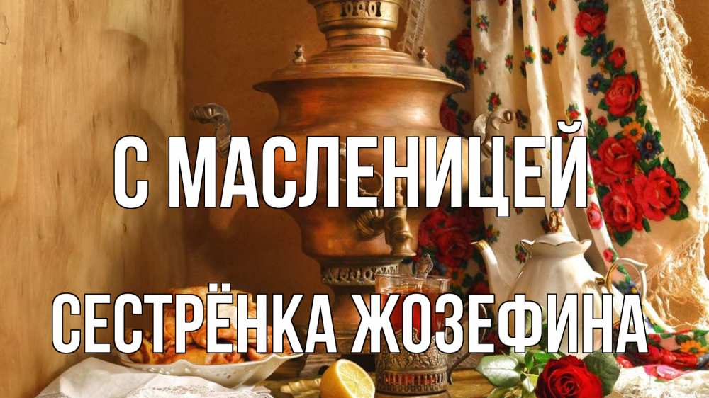 Открытка на каждый день с именем, Сестрёнка-Жозефина С масленицей масленица Прикольная открытка с пожеланием онлайн скачать бесплатно 