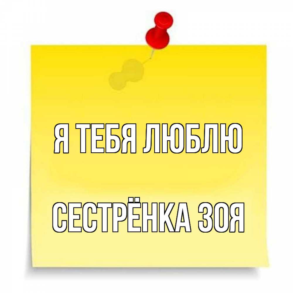 Открытка на каждый день с именем, Сестрёнка-Зоя Я тебя люблю ноте Прикольная открытка с пожеланием онлайн скачать бесплатно 