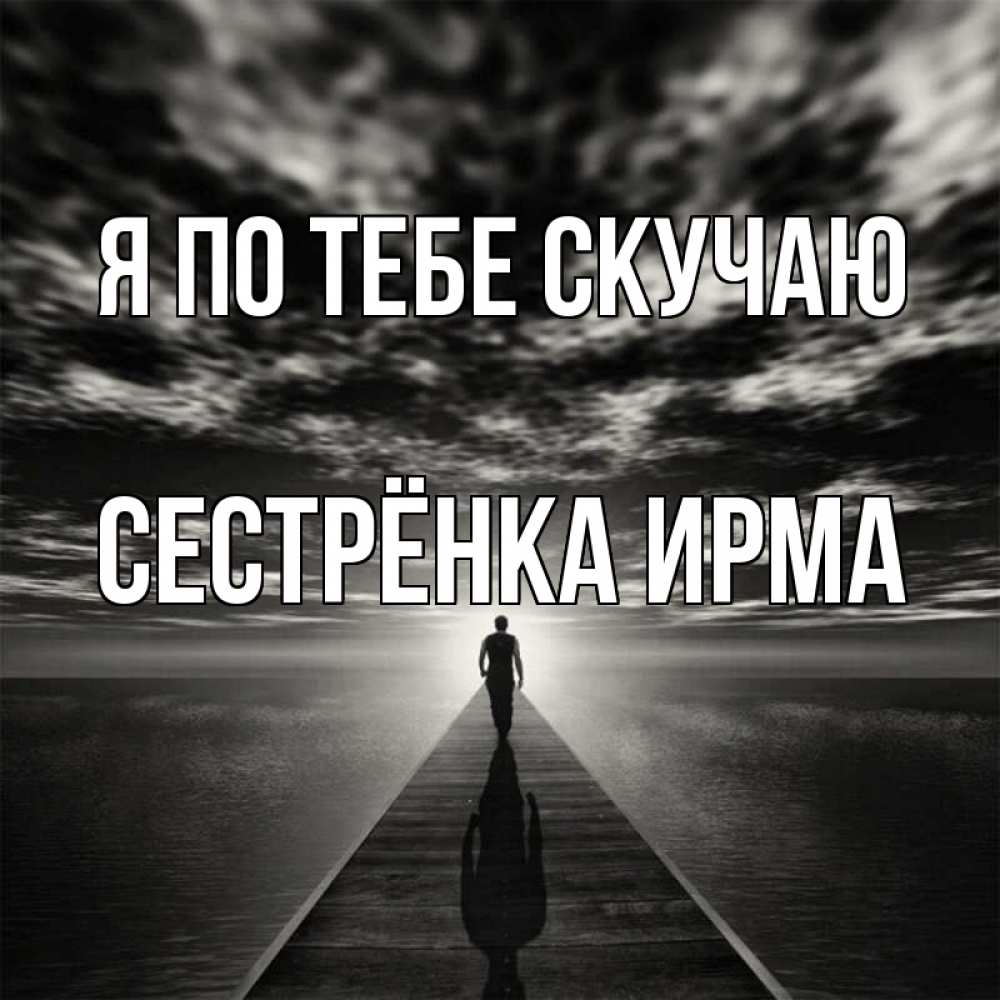 Открытка на каждый день с именем, Сестрёнка-Ирма Я по тебе скучаю к тебе Прикольная открытка с пожеланием онлайн скачать бесплатно 