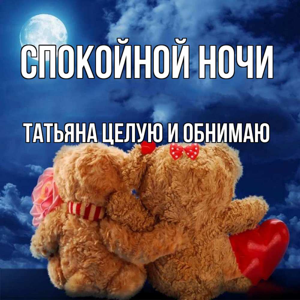 Открытка на каждый день с именем, Татьяна-целую-и-обнимаю Спокойной ночи плюшевые Прикольная открытка с пожеланием онлайн скачать бесплатно 