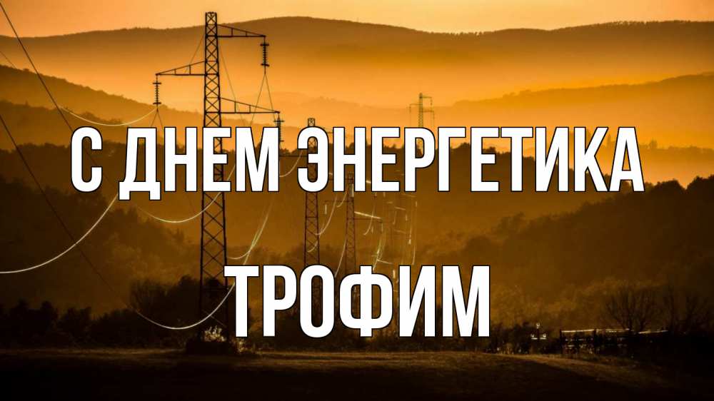 Открытка на каждый день с именем, Трофим С днем энергетика ЛЭП провода горы закат Прикольная открытка с пожеланием онлайн скачать бесплатно 